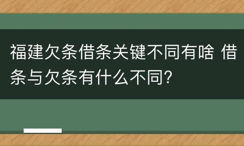 福建欠条借条关键不同有啥 借条与欠条有什么不同?