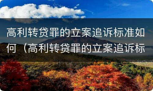 高利转贷罪的立案追诉标准如何（高利转贷罪的立案追诉标准如何写）