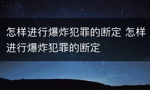 怎样进行爆炸犯罪的断定 怎样进行爆炸犯罪的断定
