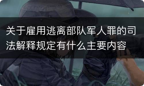 关于雇用逃离部队军人罪的司法解释规定有什么主要内容