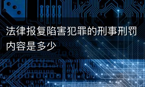 法律报复陷害犯罪的刑事刑罚内容是多少