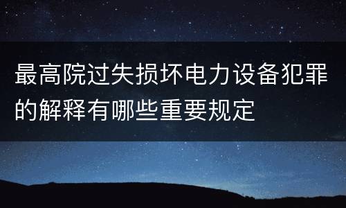 最高院过失损坏电力设备犯罪的解释有哪些重要规定