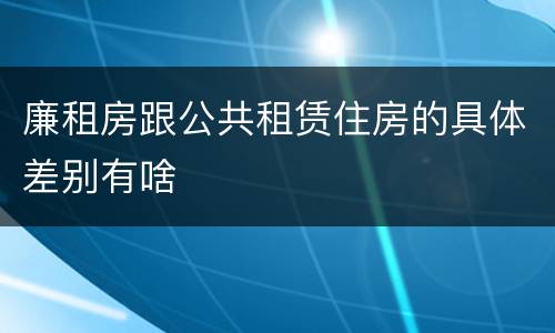 廉租房跟公共租赁住房的具体差别有啥
