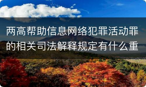 两高帮助信息网络犯罪活动罪的相关司法解释规定有什么重要内容