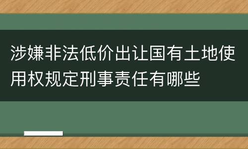 涉嫌非法低价出让国有土地使用权规定刑事责任有哪些