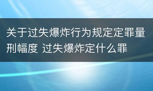 关于过失爆炸行为规定定罪量刑幅度 过失爆炸定什么罪