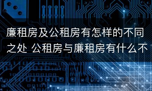 廉租房及公租房有怎样的不同之处 公租房与廉租房有什么不同