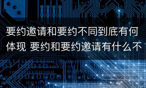 要约邀请和要约不同到底有何体现 要约和要约邀请有什么不同
