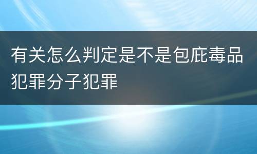 有关怎么判定是不是包庇毒品犯罪分子犯罪