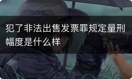 犯了非法出售发票罪规定量刑幅度是什么样