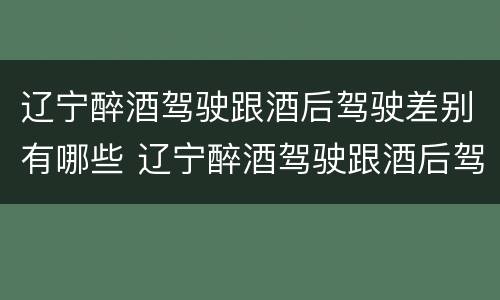 辽宁醉酒驾驶跟酒后驾驶差别有哪些 辽宁醉酒驾驶跟酒后驾驶差别有哪些呢
