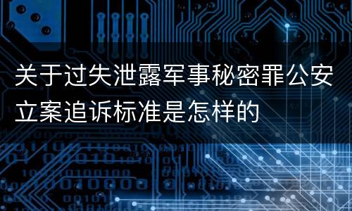 关于过失泄露军事秘密罪公安立案追诉标准是怎样的