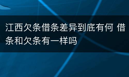 江西欠条借条差异到底有何 借条和欠条有一样吗