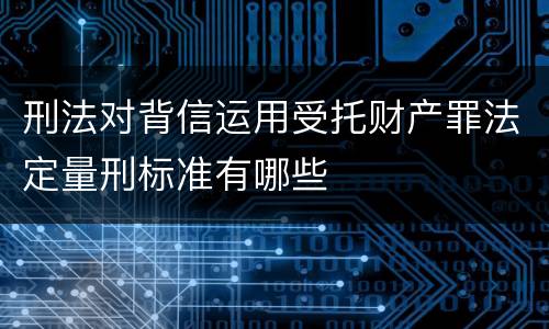 刑法对背信运用受托财产罪法定量刑标准有哪些