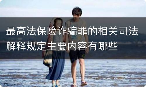 最高法保险诈骗罪的相关司法解释规定主要内容有哪些