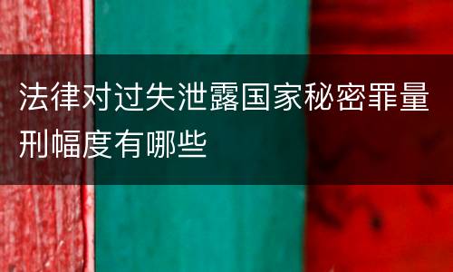 法律对过失泄露国家秘密罪量刑幅度有哪些