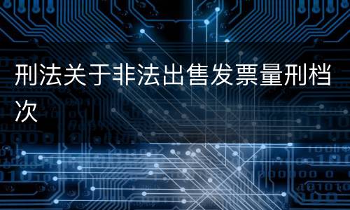 刑法关于非法出售发票量刑档次
