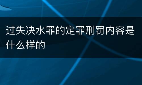 过失决水罪的定罪刑罚内容是什么样的