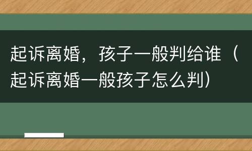 起诉离婚，孩子一般判给谁（起诉离婚一般孩子怎么判）