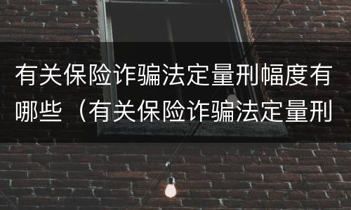 有关保险诈骗法定量刑幅度有哪些（有关保险诈骗法定量刑幅度有哪些标准）