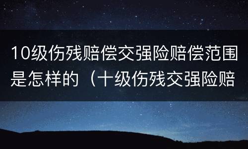 10级伤残赔偿交强险赔偿范围是怎样的（十级伤残交强险赔偿范围）