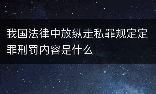 我国法律中放纵走私罪规定定罪刑罚内容是什么