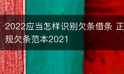 2022应当怎样识别欠条借条 正规欠条范本2021