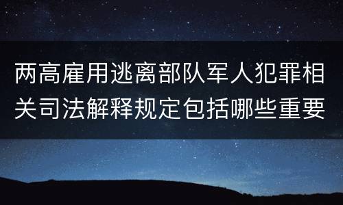 两高雇用逃离部队军人犯罪相关司法解释规定包括哪些重要内容