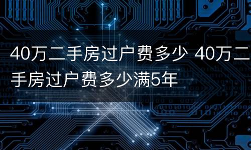 40万二手房过户费多少 40万二手房过户费多少满5年