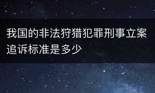 我国的非法狩猎犯罪刑事立案追诉标准是多少