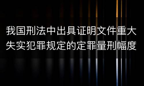 我国刑法中出具证明文件重大失实犯罪规定的定罪量刑幅度