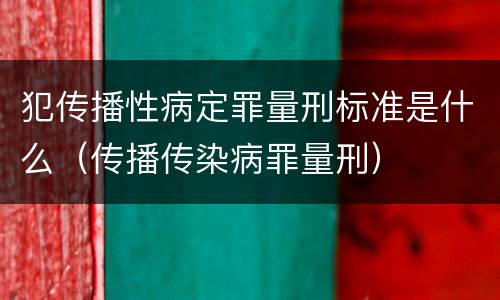 犯传播性病定罪量刑标准是什么（传播传染病罪量刑）