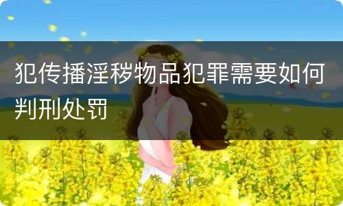犯传播淫秽物品犯罪需要如何判刑处罚