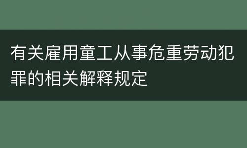 有关雇用童工从事危重劳动犯罪的相关解释规定