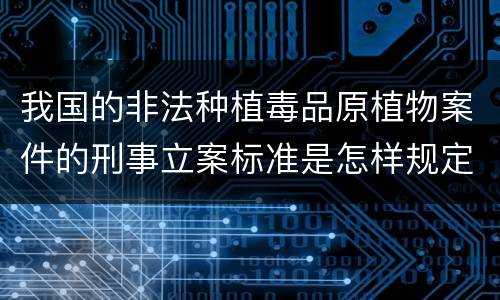 我国的非法种植毒品原植物案件的刑事立案标准是怎样规定
