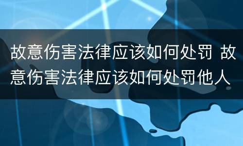 故意伤害法律应该如何处罚 故意伤害法律应该如何处罚他人