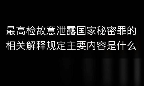 最高检故意泄露国家秘密罪的相关解释规定主要内容是什么