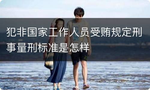 犯非国家工作人员受贿规定刑事量刑标准是怎样
