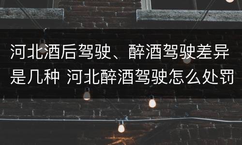 河北酒后驾驶、醉酒驾驶差异是几种 河北醉酒驾驶怎么处罚