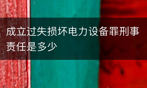成立过失损坏电力设备罪刑事责任是多少