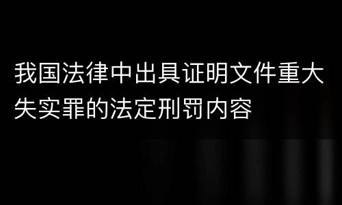 我国法律中出具证明文件重大失实罪的法定刑罚内容