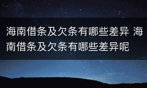 海南借条及欠条有哪些差异 海南借条及欠条有哪些差异呢
