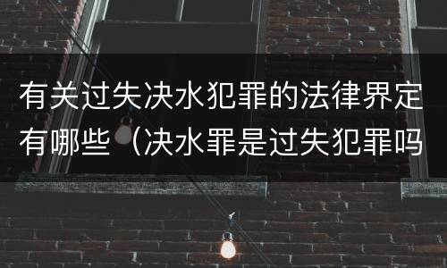 有关过失决水犯罪的法律界定有哪些（决水罪是过失犯罪吗）