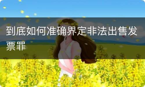 到底如何准确界定非法出售发票罪