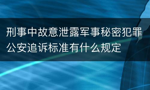 刑事中故意泄露军事秘密犯罪公安追诉标准有什么规定