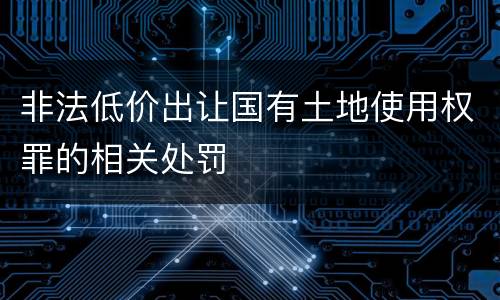 非法低价出让国有土地使用权罪的相关处罚