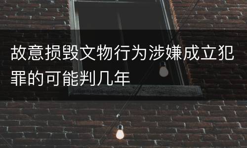 故意损毁文物行为涉嫌成立犯罪的可能判几年