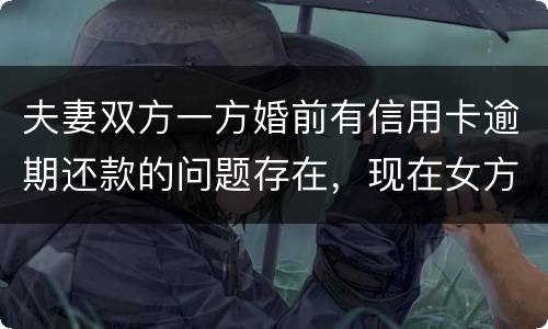 夫妻双方一方婚前有信用卡逾期还款的问题存在，现在女方想贷款会不会受影响