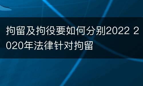 拘留及拘役要如何分别2022 2020年法律针对拘留