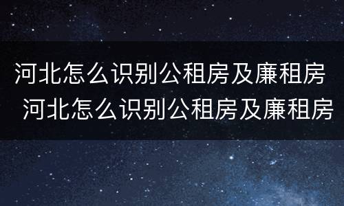 河北怎么识别公租房及廉租房 河北怎么识别公租房及廉租房名录